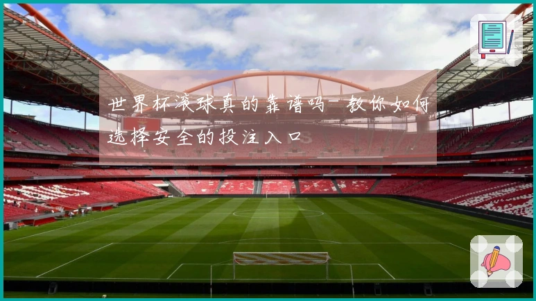 世界杯滚球真的靠谱吗- 教你如何选择安全的投注入口