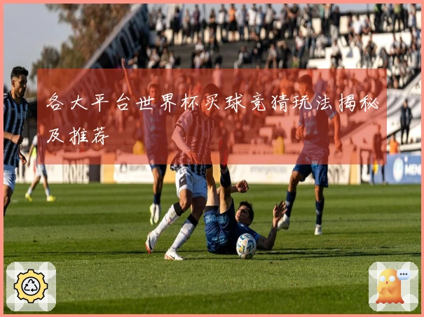 各大平台世界杯买球竞猜玩法揭秘及推荐