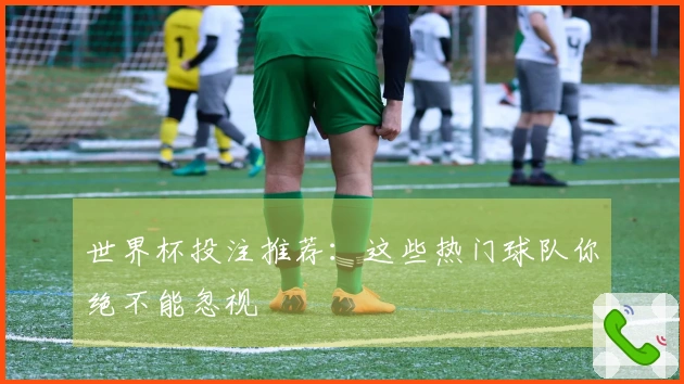 世界杯投注推荐：这些热门球队你绝不能忽视