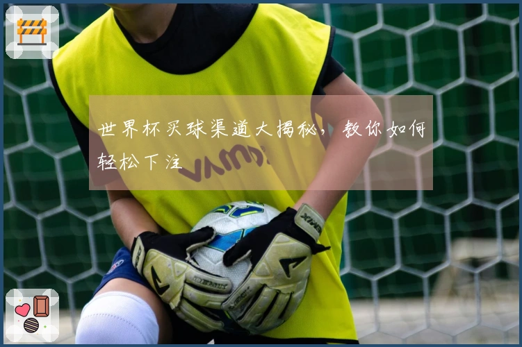 世界杯买球渠道大揭秘，教你如何轻松下注