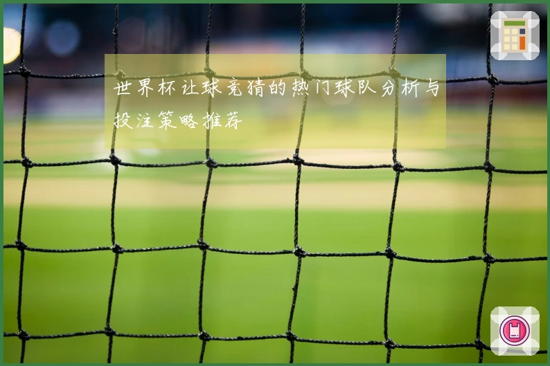 世界杯让球竞猜的热门球队分析与投注策略推荐